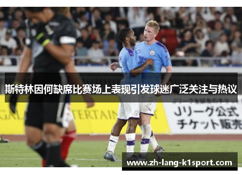 斯特林因何缺席比赛场上表现引发球迷广泛关注与热议 斯特林因何缺席比赛场上表现引发球迷广泛关注与热议