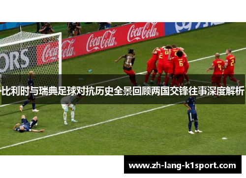 比利时与瑞典足球对抗历史全景回顾两国交锋往事深度解析 比利时与瑞典足球对抗历史全景回顾两国交锋往事深度解析