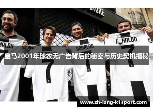 皇马2001年球衣无广告背后的秘密与历史契机揭秘 皇马2001年球衣无广告背后的秘密与历史契机揭秘