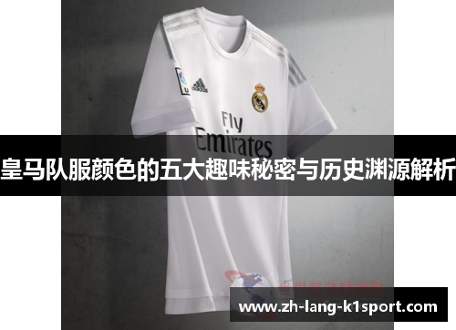 皇马队服颜色的五大趣味秘密与历史渊源解析 皇马队服颜色的五大趣味秘密与历史渊源解析