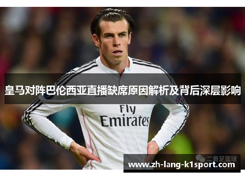 皇马对阵巴伦西亚直播缺席原因解析及背后深层影响 皇马对阵巴伦西亚直播缺席原因解析及背后深层影响