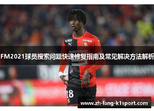 FM2021球员搜索问题快速修复指南及常见解决方法解析 FM2021球员搜索问题快速修复指南及常见解决方法解析