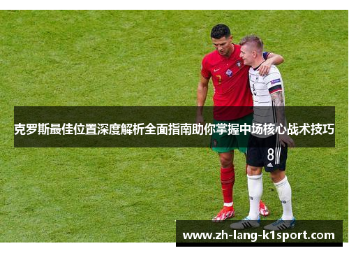 克罗斯最佳位置深度解析全面指南助你掌握中场核心战术技巧