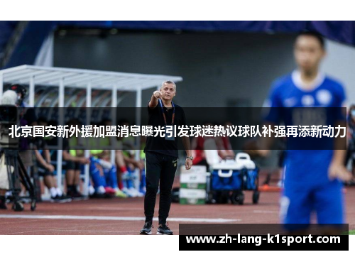 北京国安新外援加盟消息曝光引发球迷热议球队补强再添新动力 北京国安新外援加盟消息曝光引发球迷热议球队补强再添新动力