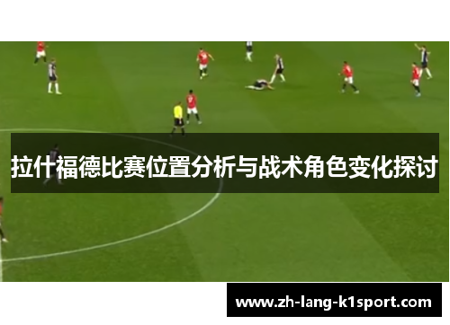 拉什福德比赛位置分析与战术角色变化探讨 拉什福德比赛位置分析与战术角色变化探讨
