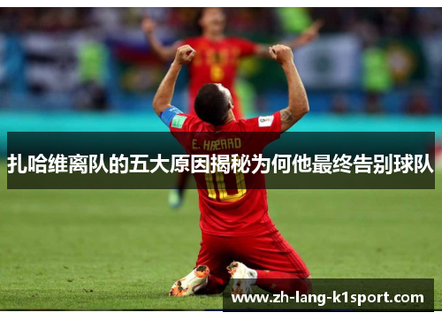 扎哈维离队的五大原因揭秘为何他最终告别球队 扎哈维离队的五大原因揭秘为何他最终告别球队