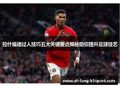 拉什福德过人技巧五大关键要点揭秘助你提升足球技艺 拉什福德过人技巧五大关键要点揭秘助你提升足球技艺