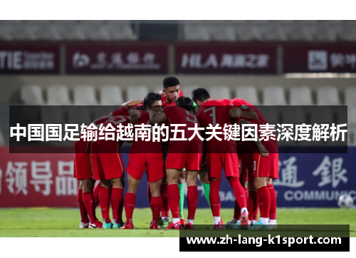 中国国足输给越南的五大关键因素深度解析 中国国足输给越南的五大关键因素深度解析