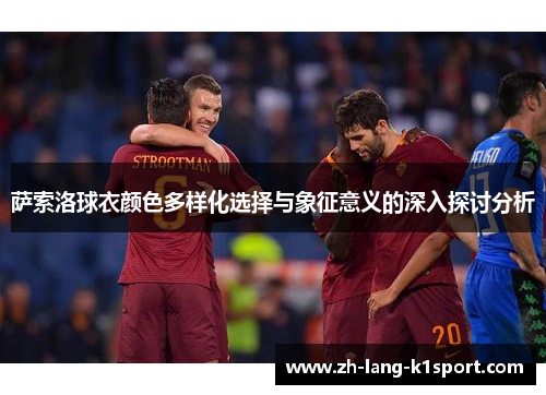 萨索洛球衣颜色多样化选择与象征意义的深入探讨分析