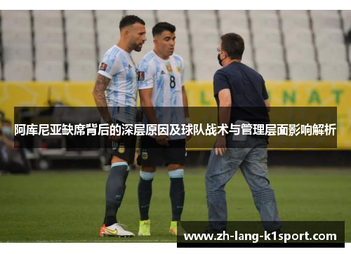 阿库尼亚缺席背后的深层原因及球队战术与管理层面影响解析 阿库尼亚缺席背后的深层原因及球队战术与管理层面影响解析