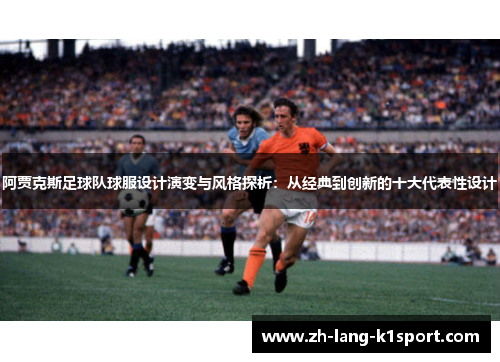 阿贾克斯足球队球服设计演变与风格探析:从经典到创新的十大代表性设计 阿贾克斯足球队球服设计演变与风格探析:从经典到创新的十大代表性设计