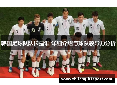 韩国足球队队长是谁 详细介绍与球队领导力分析 韩国足球队队长是谁 详细介绍与球队领导力分析