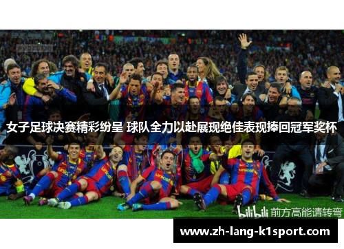 女子足球决赛精彩纷呈 球队全力以赴展现绝佳表现捧回冠军奖杯 女子足球决赛精彩纷呈 球队全力以赴展现绝佳表现捧回冠军奖杯