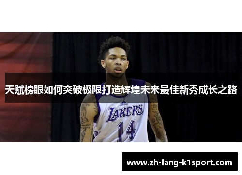 天赋榜眼如何突破极限打造辉煌未来最佳新秀成长之路 天赋榜眼如何突破极限打造辉煌未来最佳新秀成长之路