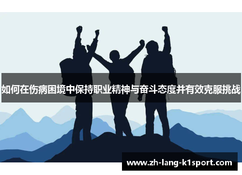 如何在伤病困境中保持职业精神与奋斗态度并有效克服挑战 如何在伤病困境中保持职业精神与奋斗态度并有效克服挑战