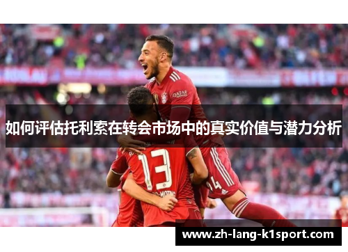 如何评估托利索在转会市场中的真实价值与潜力分析 如何评估托利索在转会市场中的真实价值与潜力分析