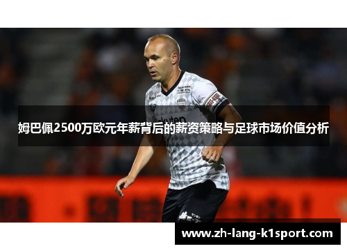 姆巴佩2500万欧元年薪背后的薪资策略与足球市场价值分析 姆巴佩2500万欧元年薪背后的薪资策略与足球市场价值分析