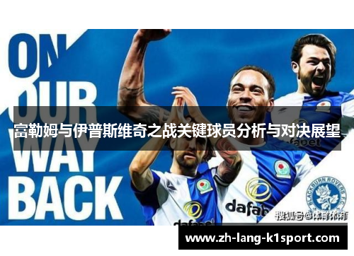 富勒姆与伊普斯维奇之战关键球员分析与对决展望 富勒姆与伊普斯维奇之战关键球员分析与对决展望
