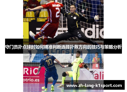 守门员扑点球时如何精准判断选择扑救方向的技巧与策略分析 守门员扑点球时如何精准判断选择扑救方向的技巧与策略分析