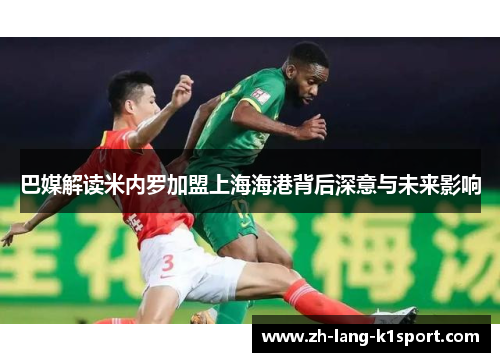 巴媒解读米内罗加盟上海海港背后深意与未来影响 巴媒解读米内罗加盟上海海港背后深意与未来影响