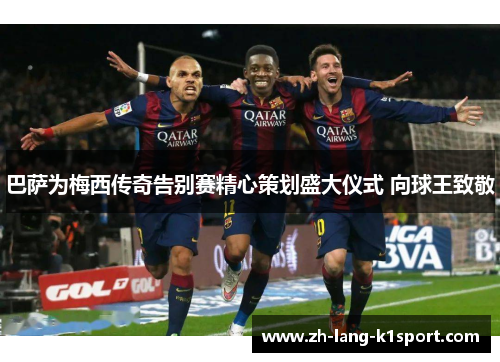 巴萨为梅西传奇告别赛精心策划盛大仪式 向球王致敬 巴萨为梅西传奇告别赛精心策划盛大仪式 向球王致敬