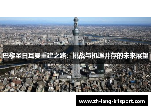 巴黎圣日耳曼重建之路:挑战与机遇并存的未来展望 巴黎圣日耳曼重建之路:挑战与机遇并存的未来展望