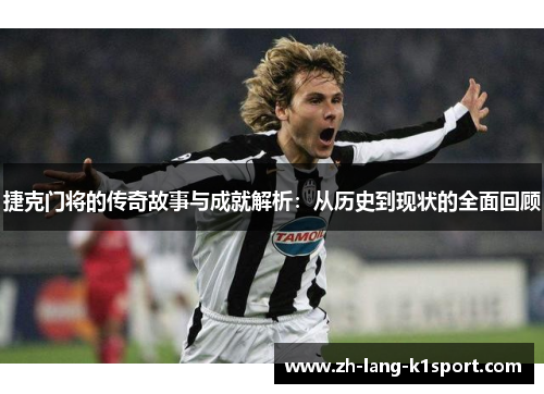 捷克门将的传奇故事与成就解析:从历史到现状的全面回顾 捷克门将的传奇故事与成就解析:从历史到现状的全面回顾