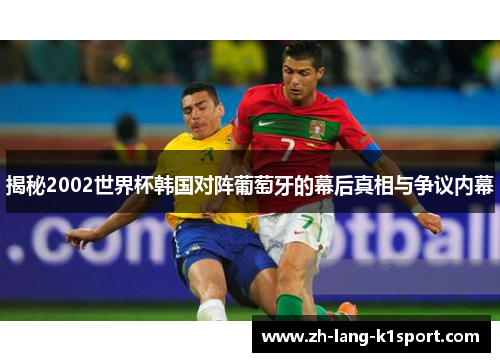 揭秘2002世界杯韩国对阵葡萄牙的幕后真相与争议内幕 揭秘2002世界杯韩国对阵葡萄牙的幕后真相与争议内幕