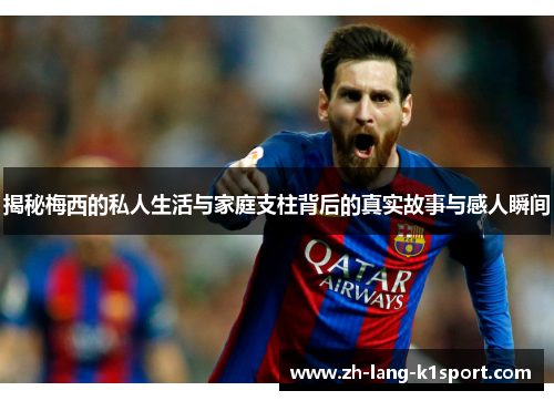 揭秘梅西的私人生活与家庭支柱背后的真实故事与感人瞬间 揭秘梅西的私人生活与家庭支柱背后的真实故事与感人瞬间