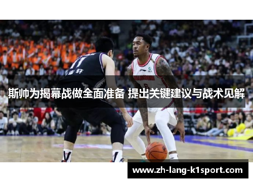 斯帅为揭幕战做全面准备 提出关键建议与战术见解 斯帅为揭幕战做全面准备 提出关键建议与战术见解