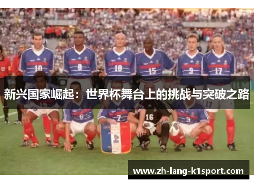 新兴国家崛起:世界杯舞台上的挑战与突破之路 新兴国家崛起:世界杯舞台上的挑战与突破之路