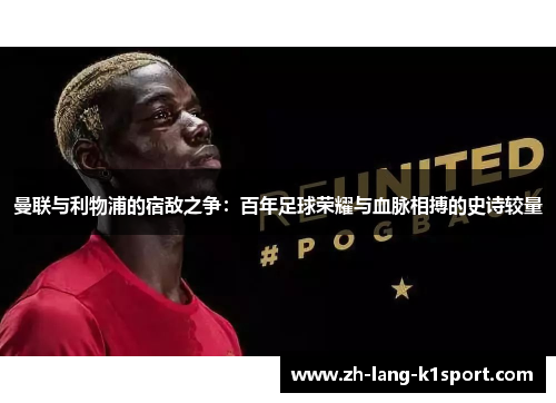 曼联与利物浦的宿敌之争:百年足球荣耀与血脉相搏的史诗较量 曼联与利物浦的宿敌之争:百年足球荣耀与血脉相搏的史诗较量