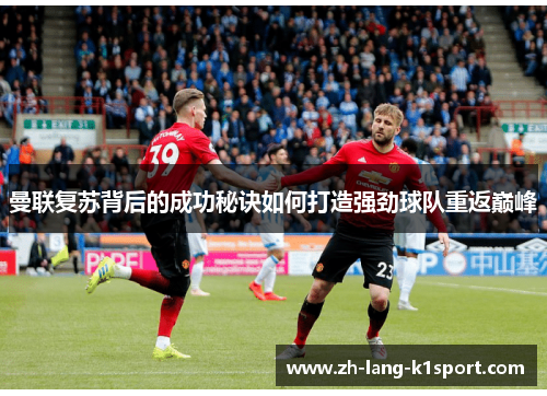 曼联复苏背后的成功秘诀如何打造强劲球队重返巅峰 曼联复苏背后的成功秘诀如何打造强劲球队重返巅峰