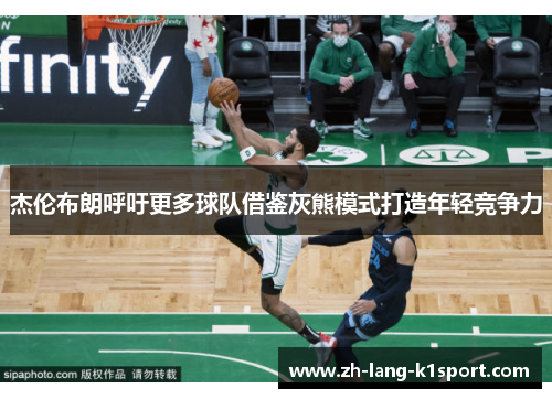 杰伦布朗呼吁更多球队借鉴灰熊模式打造年轻竞争力 杰伦布朗呼吁更多球队借鉴灰熊模式打造年轻竞争力