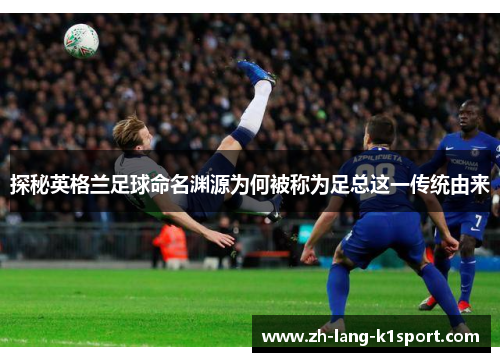探秘英格兰足球命名渊源为何被称为足总这一传统由来 探秘英格兰足球命名渊源为何被称为足总这一传统由来