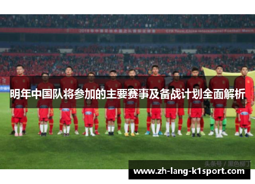 明年中国队将参加的主要赛事及备战计划全面解析 明年中国队将参加的主要赛事及备战计划全面解析