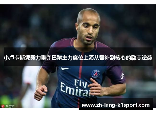 小卢卡斯凭毅力重夺巴黎主力席位上演从替补到核心的励志逆袭 小卢卡斯凭毅力重夺巴黎主力席位上演从替补到核心的励志逆袭