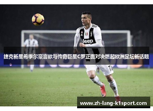 捷克新星希季尔豪言欲与传奇巨星C罗正面对决燃起欧洲足坛新话题 捷克新星希季尔豪言欲与传奇巨星C罗正面对决燃起欧洲足坛新话题