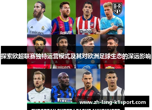 探索欧超联赛独特运营模式及其对欧洲足球生态的深远影响 探索欧超联赛独特运营模式及其对欧洲足球生态的深远影响