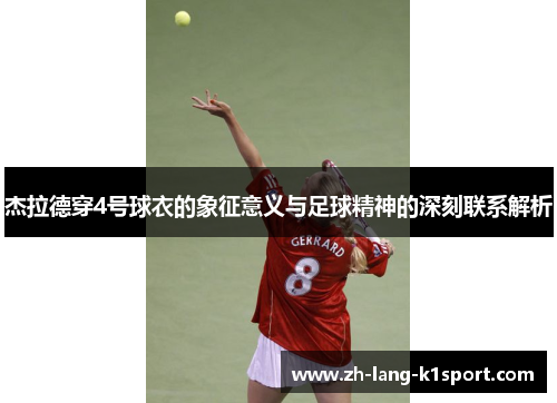 杰拉德穿4号球衣的象征意义与足球精神的深刻联系解析 杰拉德穿4号球衣的象征意义与足球精神的深刻联系解析
