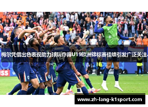 梅尔凭借出色表现助力球队夺得U19欧洲锦标赛佳绩引发广泛关注 梅尔凭借出色表现助力球队夺得U19欧洲锦标赛佳绩引发广泛关注