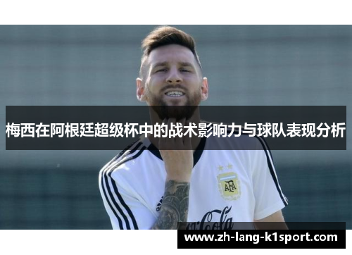 梅西在阿根廷超级杯中的战术影响力与球队表现分析 梅西在阿根廷超级杯中的战术影响力与球队表现分析
