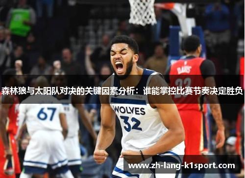 森林狼与太阳队对决的关键因素分析:谁能掌控比赛节奏决定胜负 森林狼与太阳队对决的关键因素分析:谁能掌控比赛节奏决定胜负