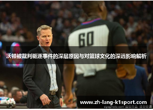 沃顿被裁判驱逐事件的深层原因与对篮球文化的深远影响解析 沃顿被裁判驱逐事件的深层原因与对篮球文化的深远影响解析