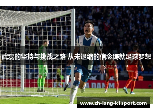 武磊的坚持与挑战之路 从未退缩的信念铸就足球梦想 武磊的坚持与挑战之路 从未退缩的信念铸就足球梦想