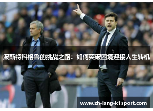 波斯特科格鲁的挑战之路:如何突破困境迎接人生转机 波斯特科格鲁的挑战之路:如何突破困境迎接人生转机