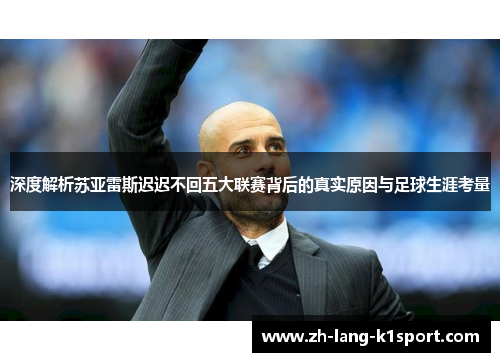深度解析苏亚雷斯迟迟不回五大联赛背后的真实原因与足球生涯考量 深度解析苏亚雷斯迟迟不回五大联赛背后的真实原因与足球生涯考量
