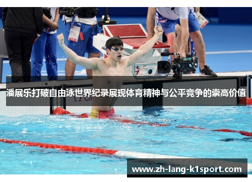 潘展乐打破自由泳世界纪录展现体育精神与公平竞争的崇高价值 潘展乐打破自由泳世界纪录展现体育精神与公平竞争的崇高价值