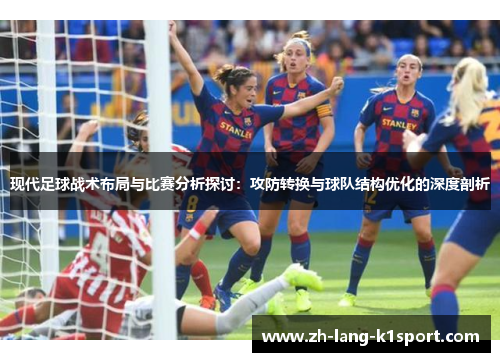现代足球战术布局与比赛分析探讨:攻防转换与球队结构优化的深度剖析 现代足球战术布局与比赛分析探讨:攻防转换与球队结构优化的深度剖析
