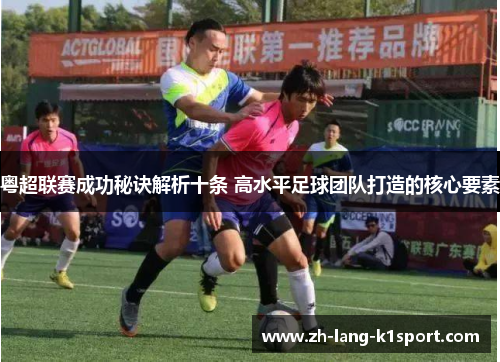 粤超联赛成功秘诀解析十条 高水平足球团队打造的核心要素 粤超联赛成功秘诀解析十条 高水平足球团队打造的核心要素